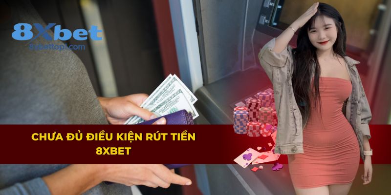 Lý do không đủ điều kiện rút tiền 8xbet cần lưu ý