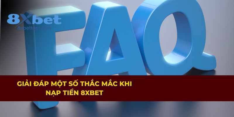 Những câu hỏi thường gặp khi nạp tiền tại 8XBET