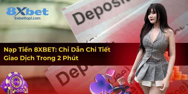 Nạp Tiền 8XBET: Chỉ Dẫn Chi Tiết Giao Dịch Trong 2 Phút