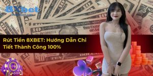 Rút Tiền 8XBET: Hướng Dẫn Chi Tiết Thành Công 100%