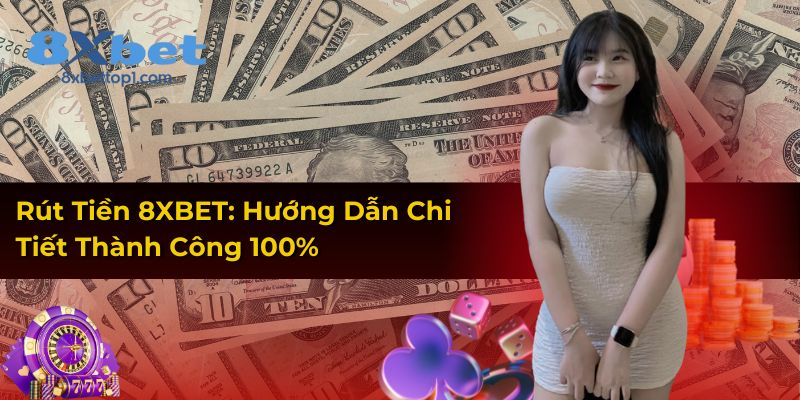 Rút Tiền 8XBET: Hướng Dẫn Chi Tiết Thành Công 100%