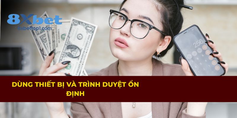 Đảm bảo thiết bị và trình duyệt hoạt động ổn định khi rút tiền 8XBET